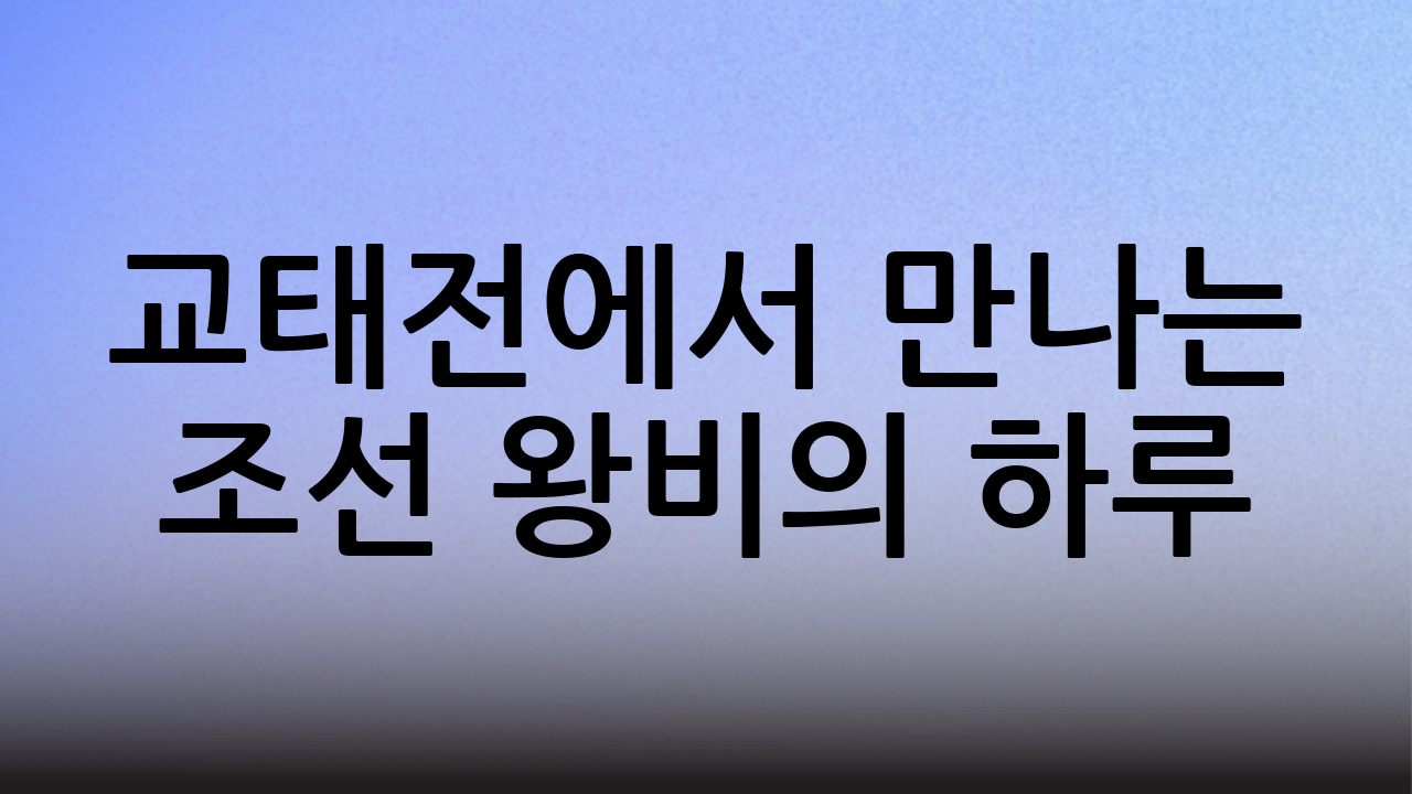 교태전에서 만나는 조선 왕비의 하루: 왕실 여인의 삶을 엿보다
