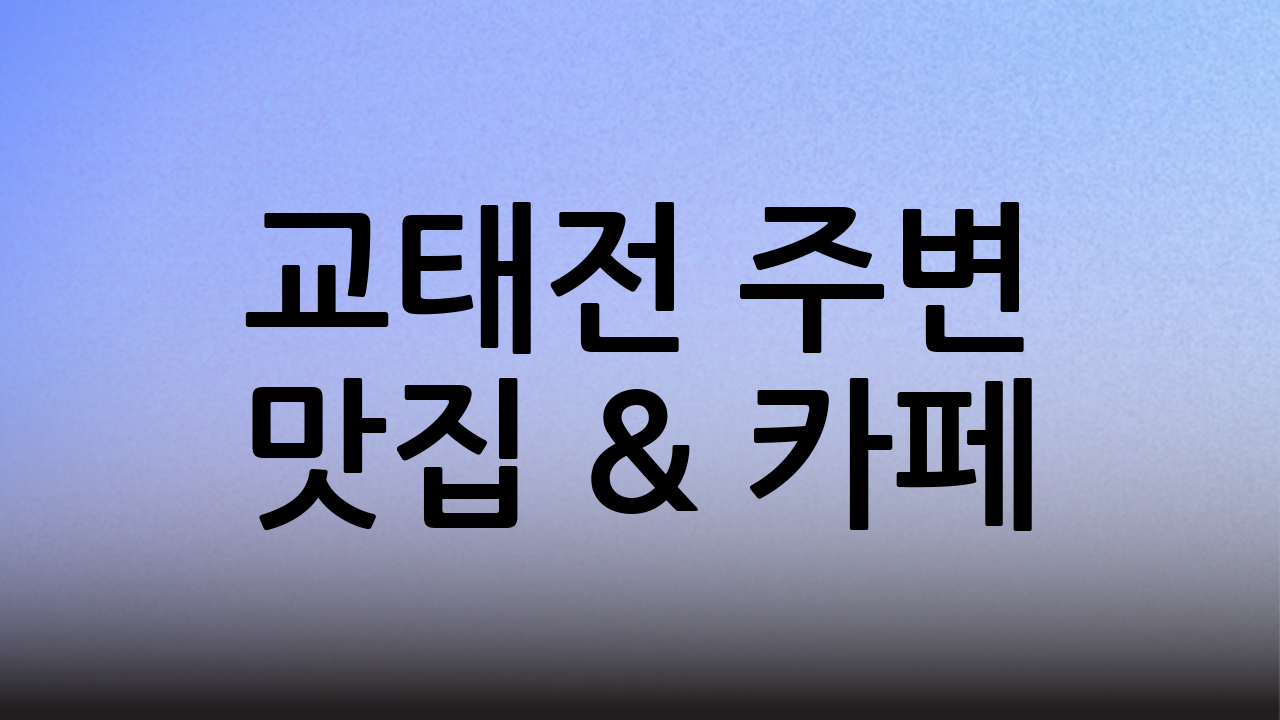교태전 주변 맛집 & 카페: 사진 찍고 힐링하는 완벽 데이트 코스