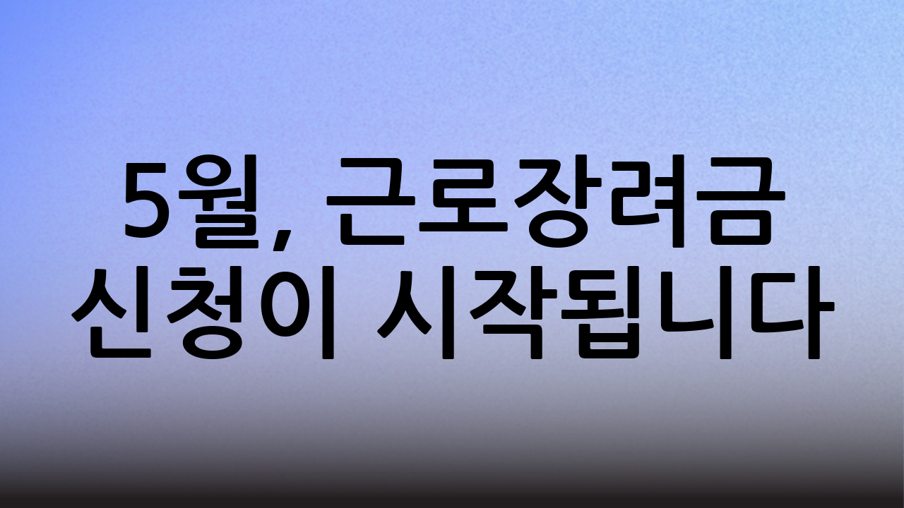 5월, 근로장려금 신청이 시작됩니다