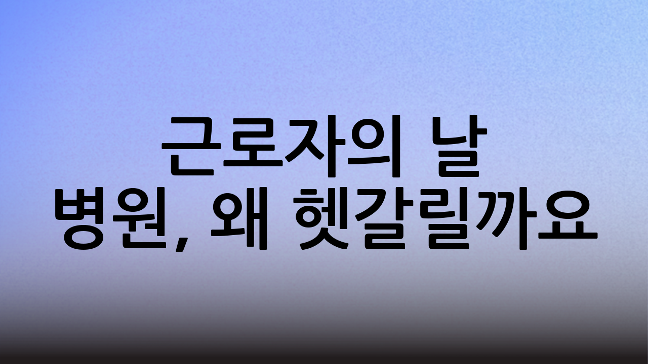 근로자의 날 병원, 왜 헷갈릴까요?