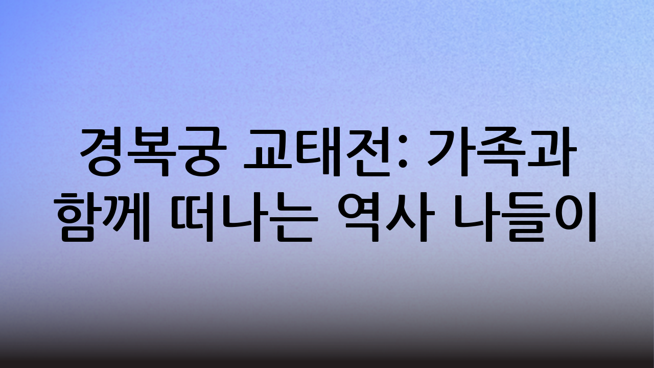 경복궁 교태전: 가족과 함께 떠나는 역사 나들이