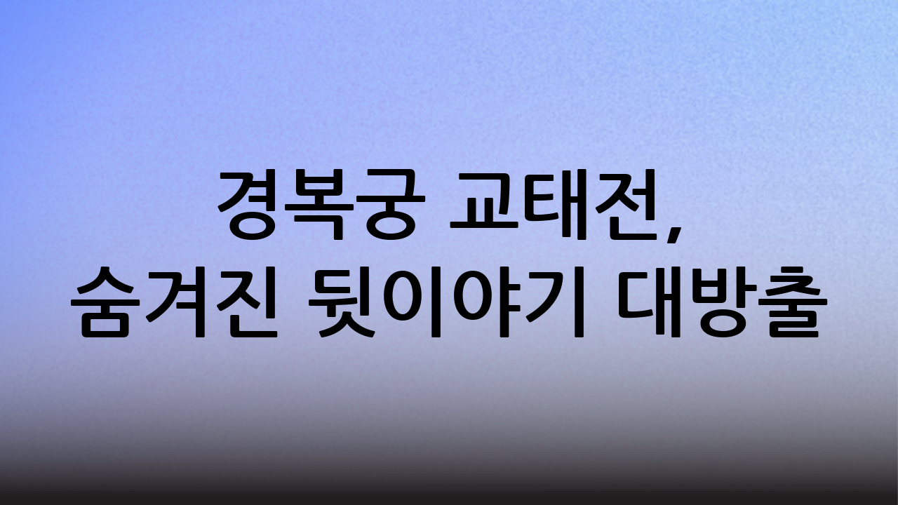 경복궁 교태전, 숨겨진 뒷이야기 대방출
