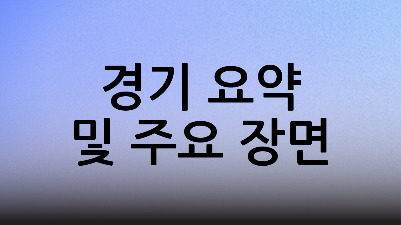경기 요약 및 주요 장면