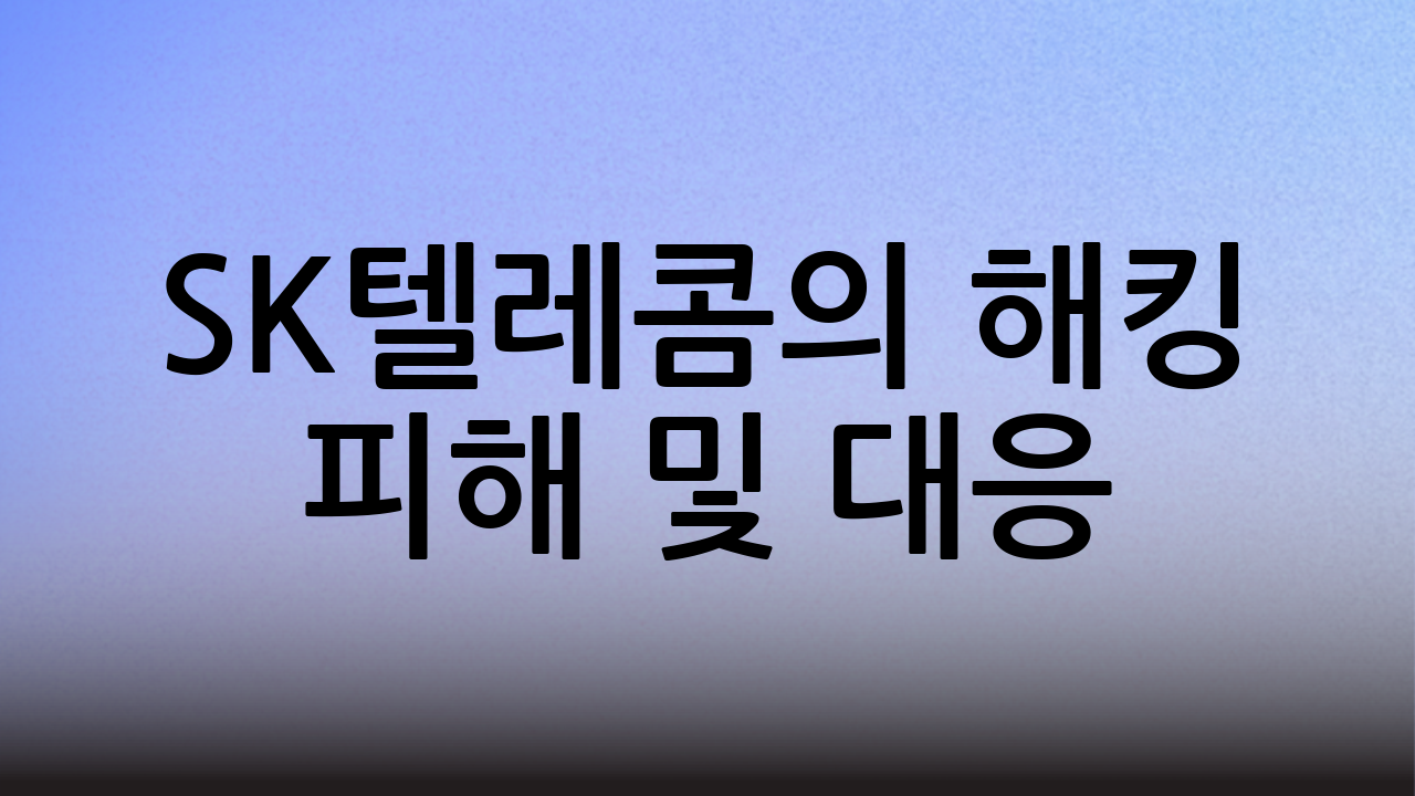 🔍 SK텔레콤의 해킹 피해 및 대응