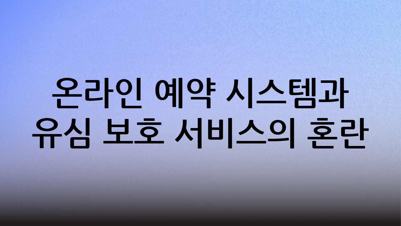 온라인 예약 시스템과 유심 보호 서비스의 혼란