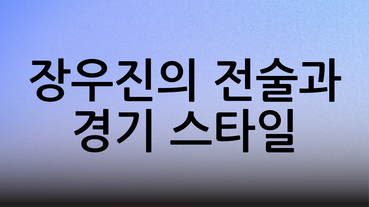 장우진의 전술과 경기 스타일