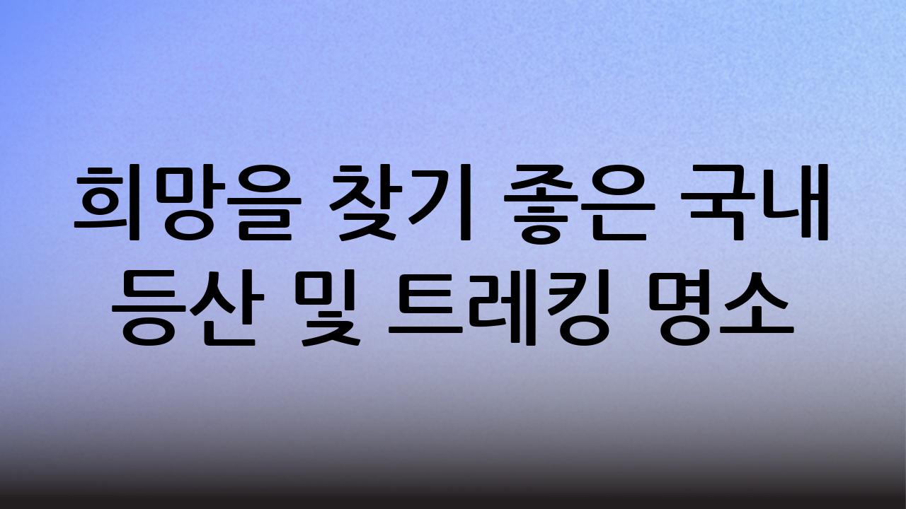 희망을 찾기 좋은 국내 등산 및 트레킹 명소