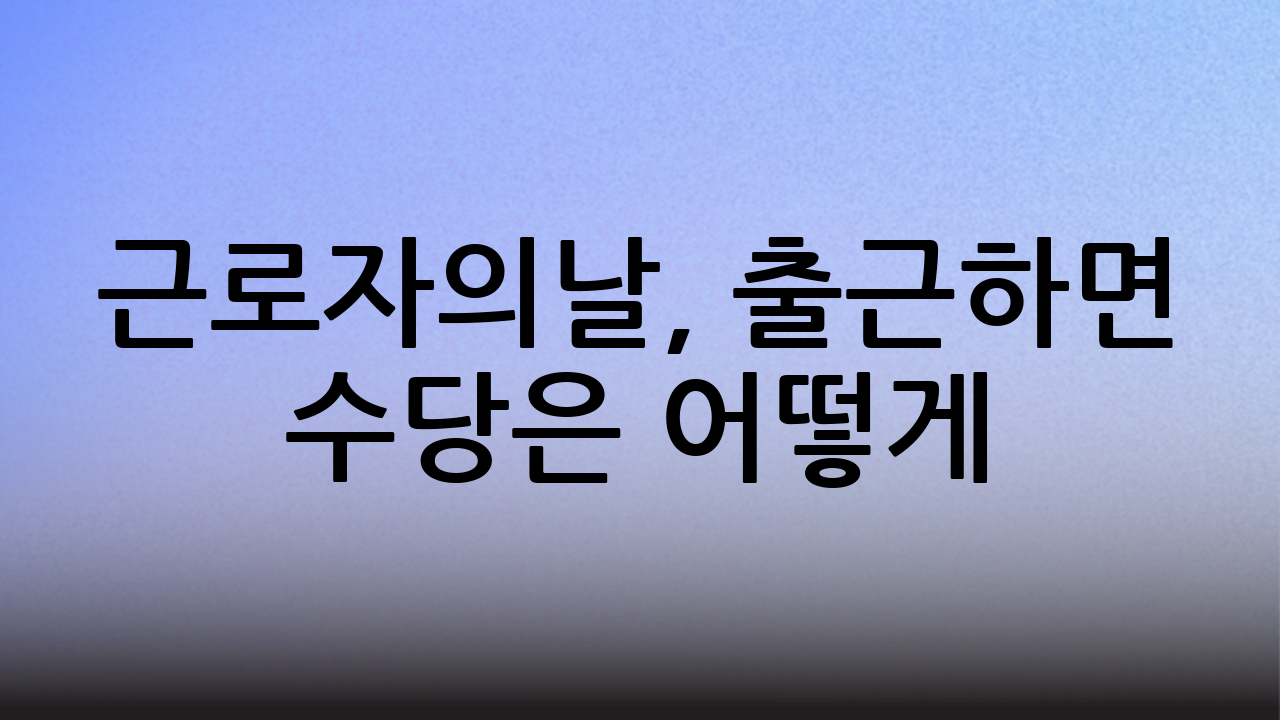 근로자의날, 출근하면 수당은 어떻게?