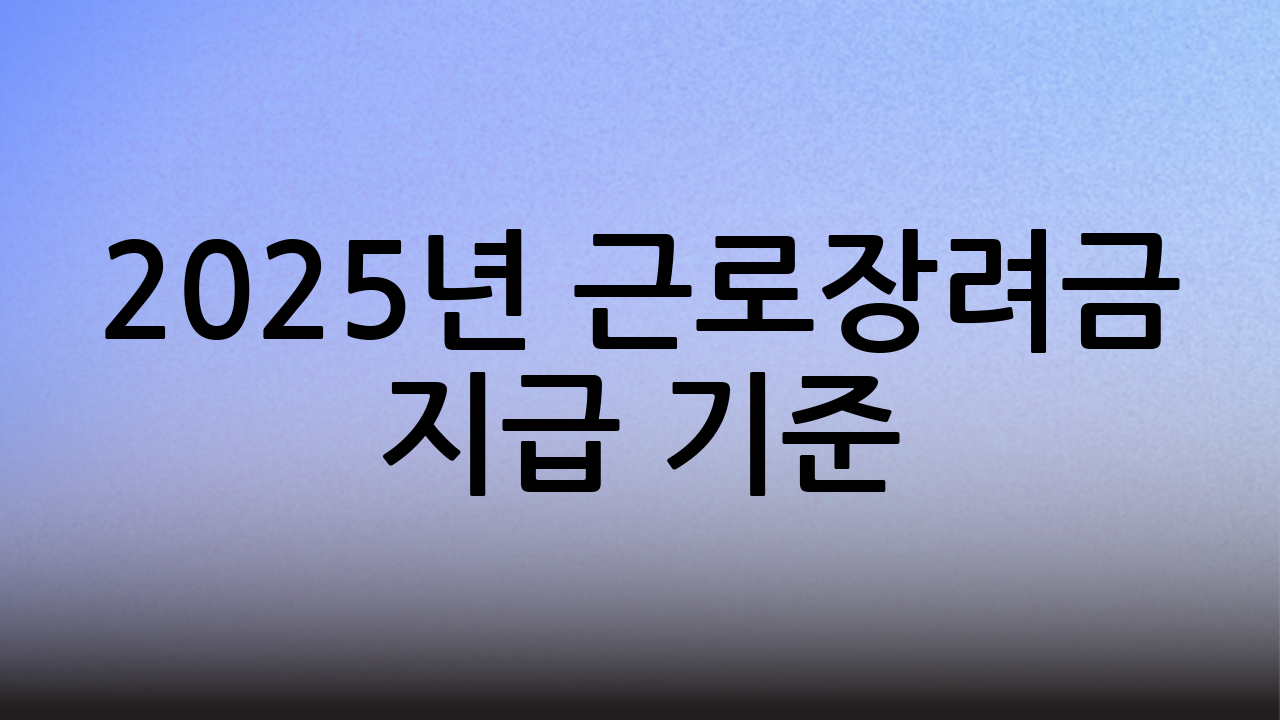 2025년 근로장려금 지급 기준