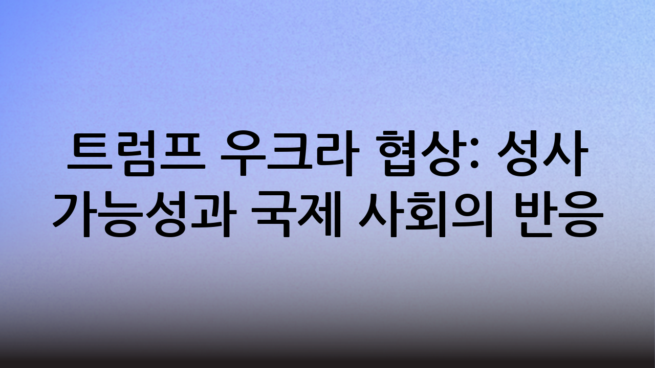 트럼프 우크라 협상: 성사 가능성과 국제 사회의 반응