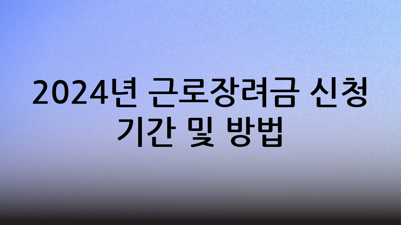 2024년 근로장려금 신청 기간 및 방법