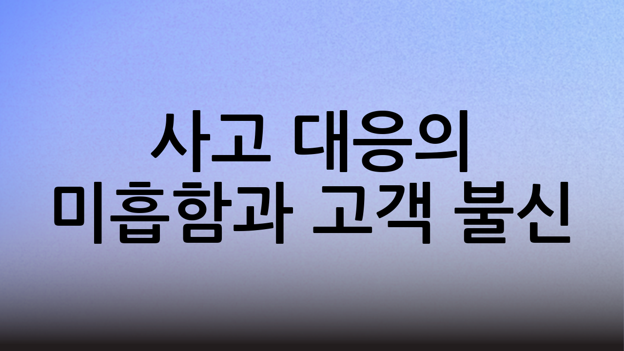 사고 대응의 미흡함과 고객 불신