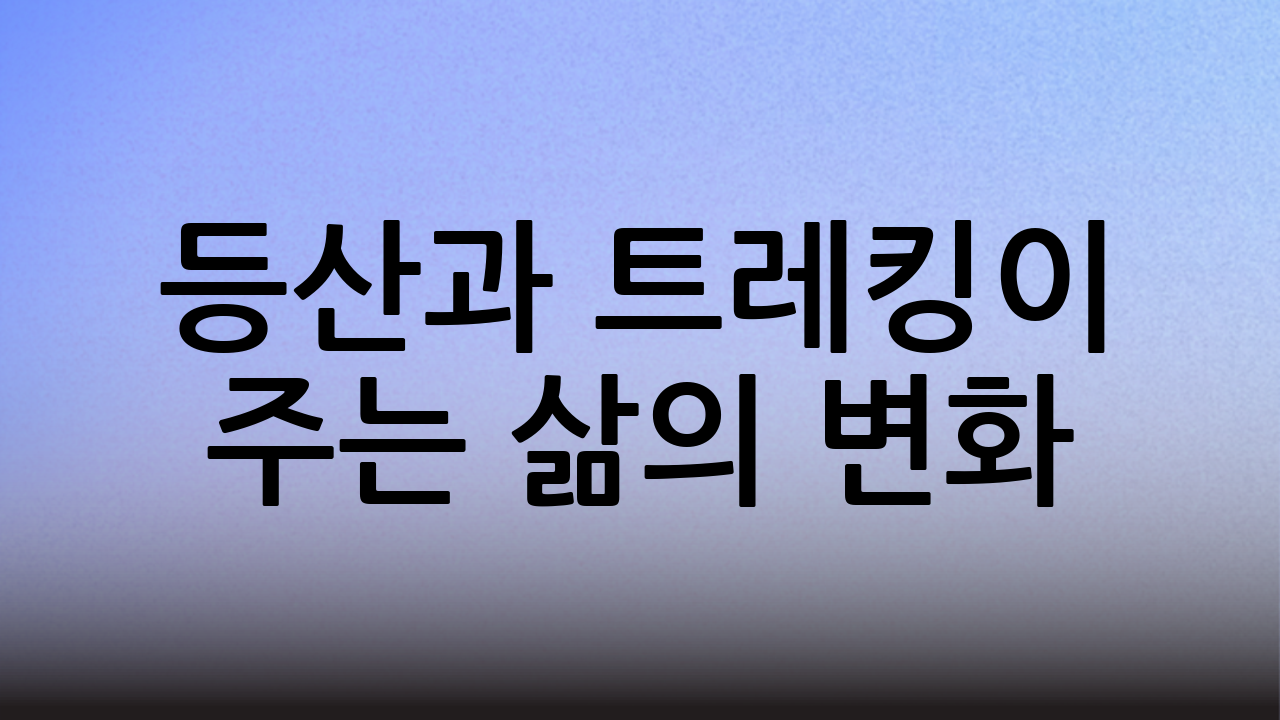 등산과 트레킹이 주는 삶의 변화