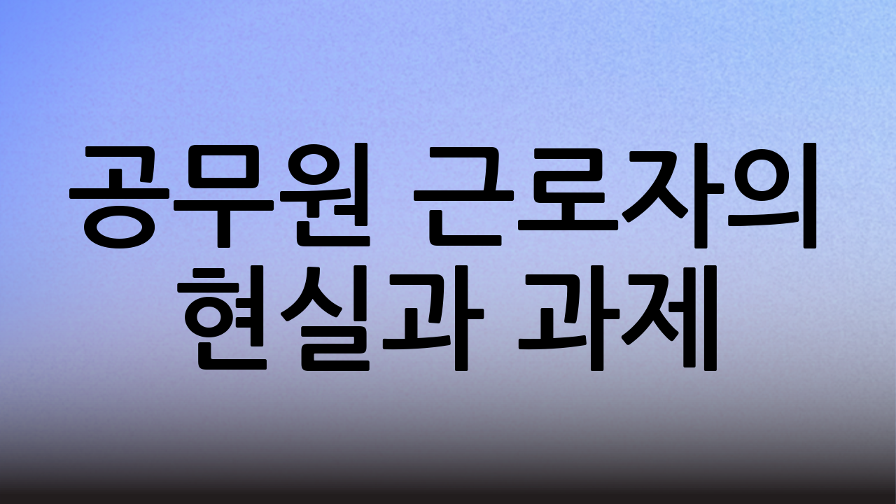 공무원 근로자의 현실과 과제