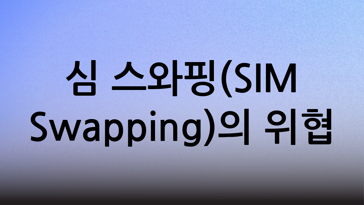 심 스와핑(SIM Swapping)의 위협