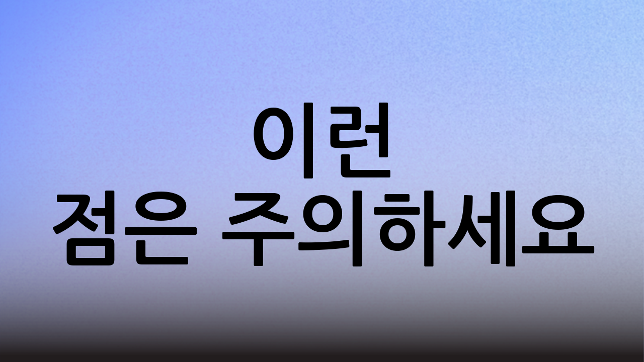 이런 점은 주의하세요