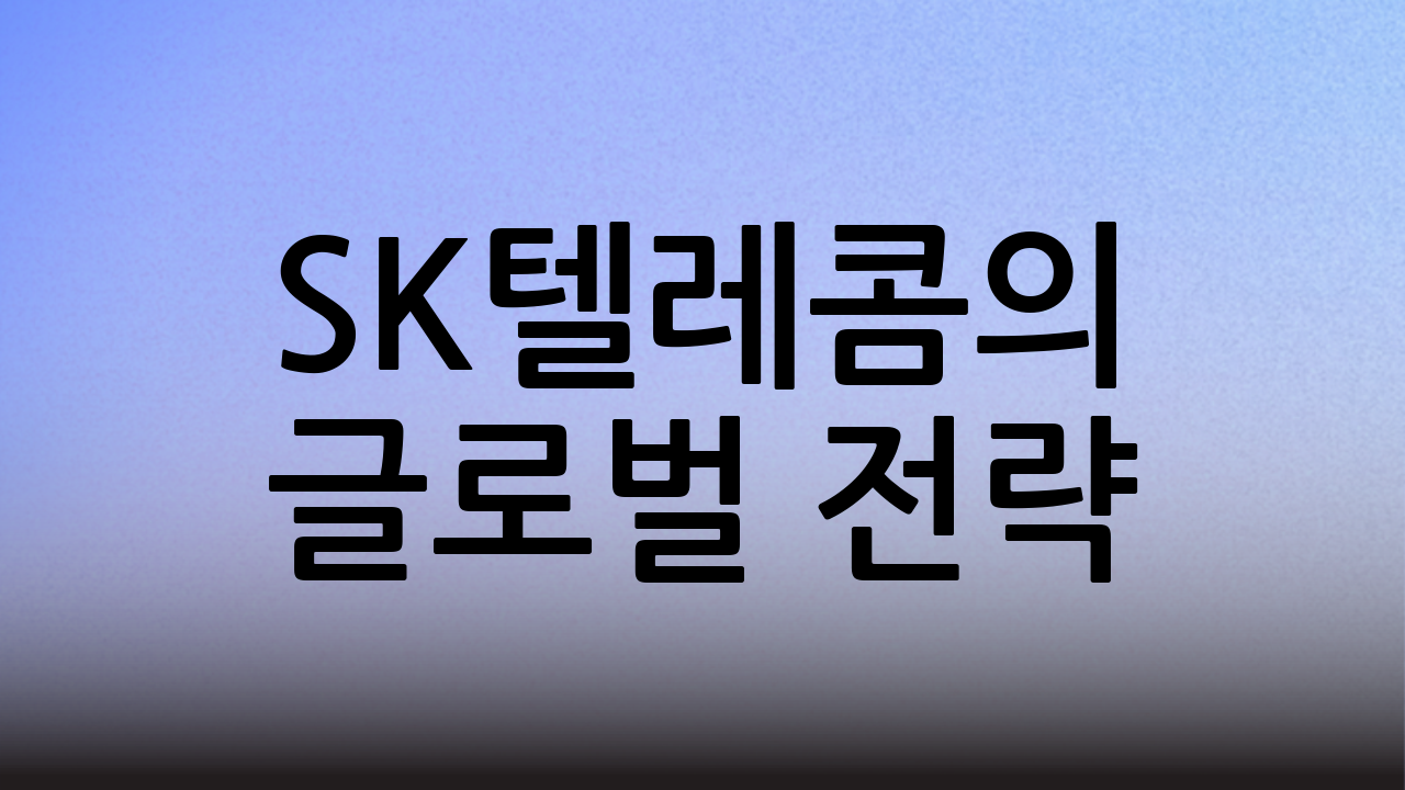 SK텔레콤의 글로벌 전략