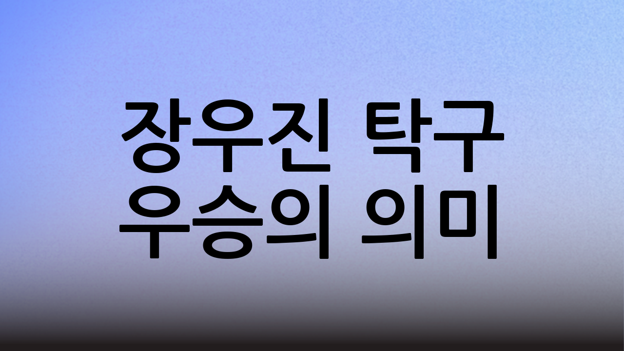 장우진 탁구 우승의 의미