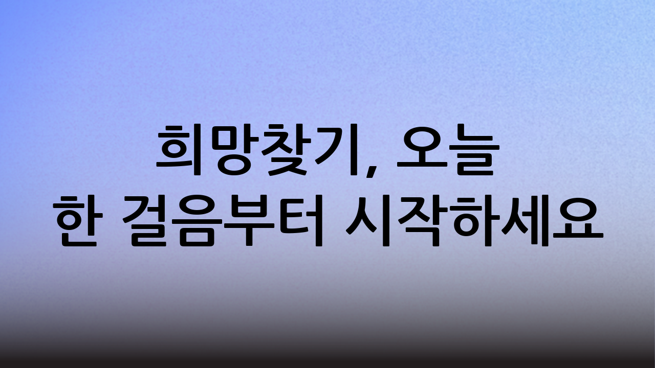 희망찾기, 오늘 한 걸음부터 시작하세요