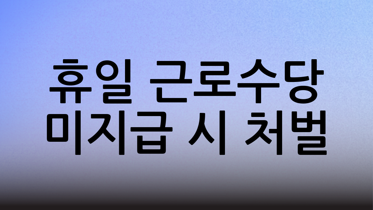 휴일 근로수당 미지급 시 처벌