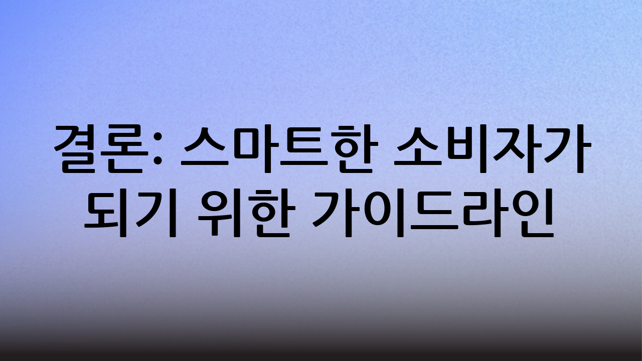 결론: 스마트한 소비자가 되기 위한 가이드라인