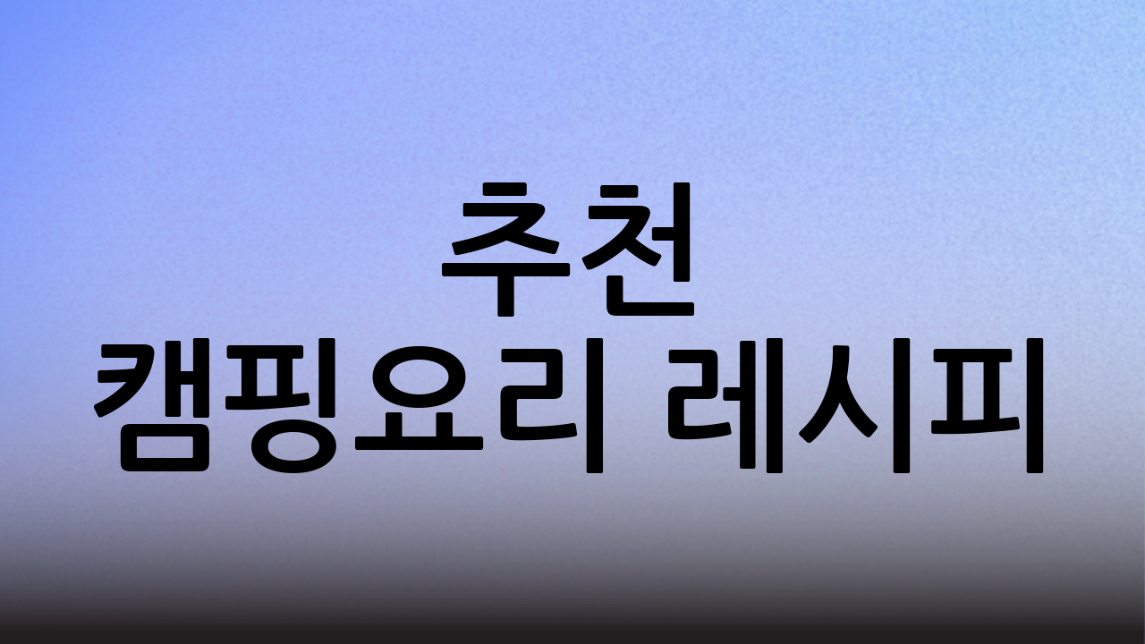 추천 캠핑요리 레시피