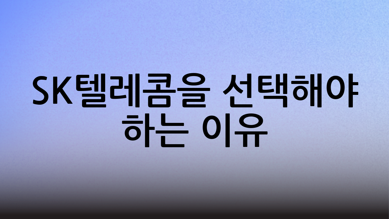 SK텔레콤을 선택해야 하는 이유