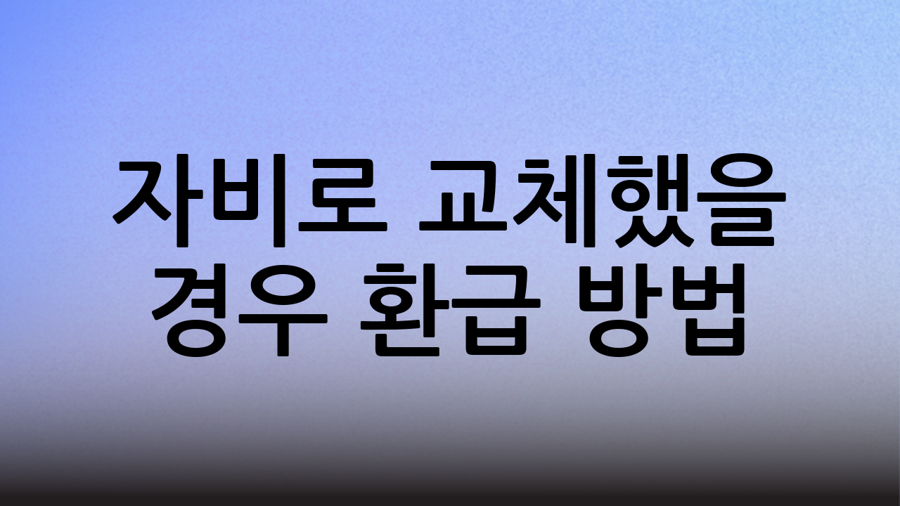 자비로 교체했을 경우 환급 방법