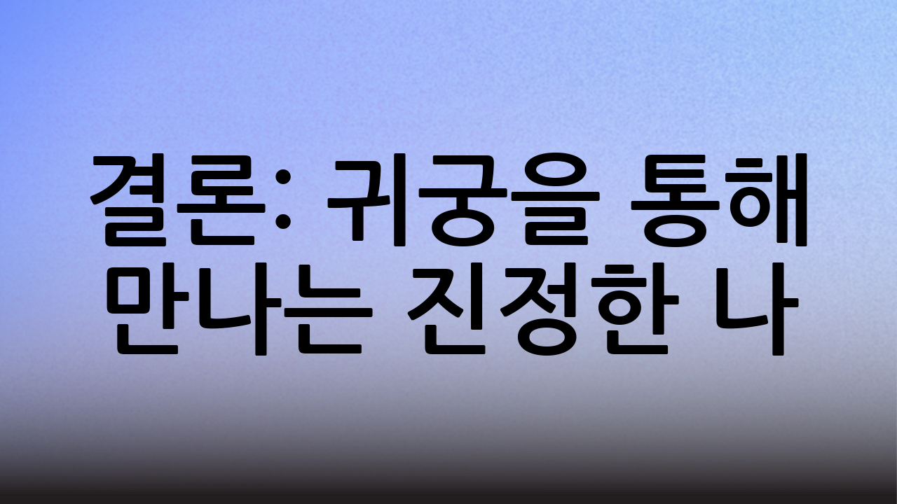 결론: 귀궁을 통해 만나는 진정한 나