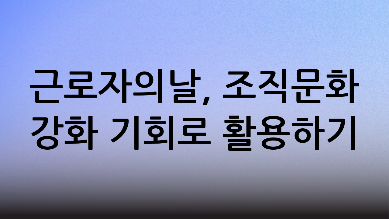 근로자의날, 조직문화 강화 기회로 활용하기