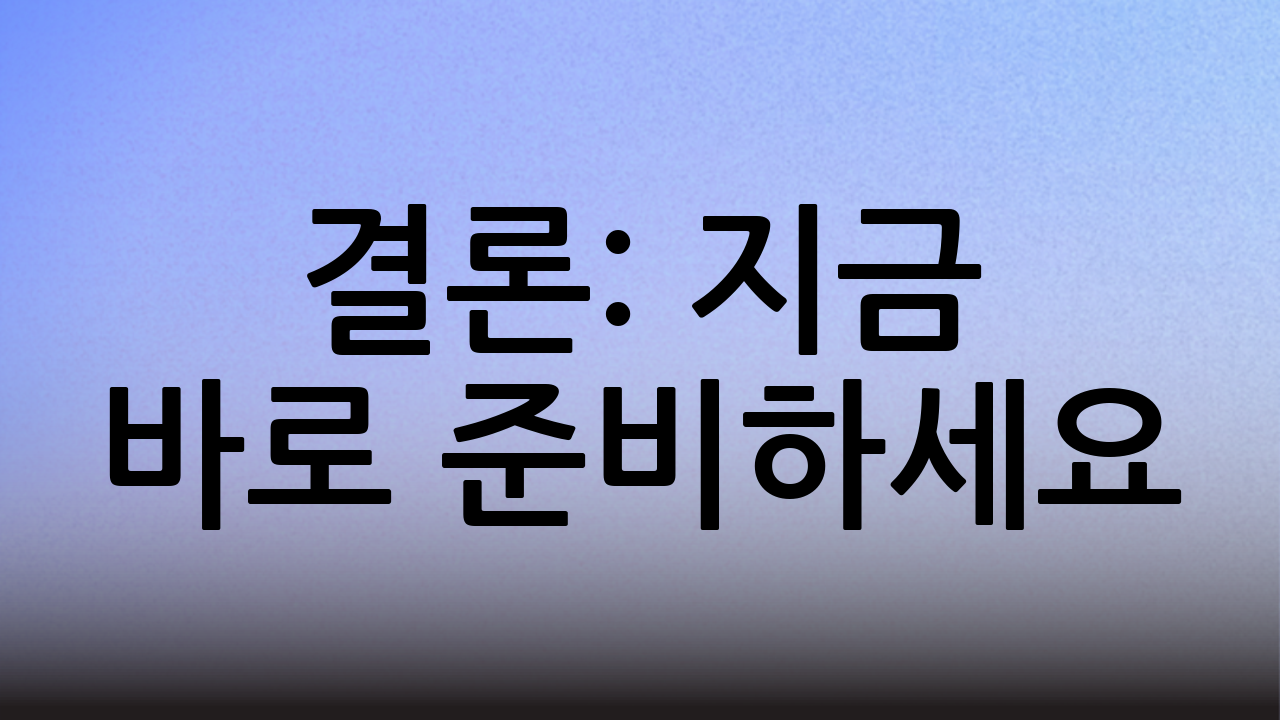 결론: 지금 바로 준비하세요!