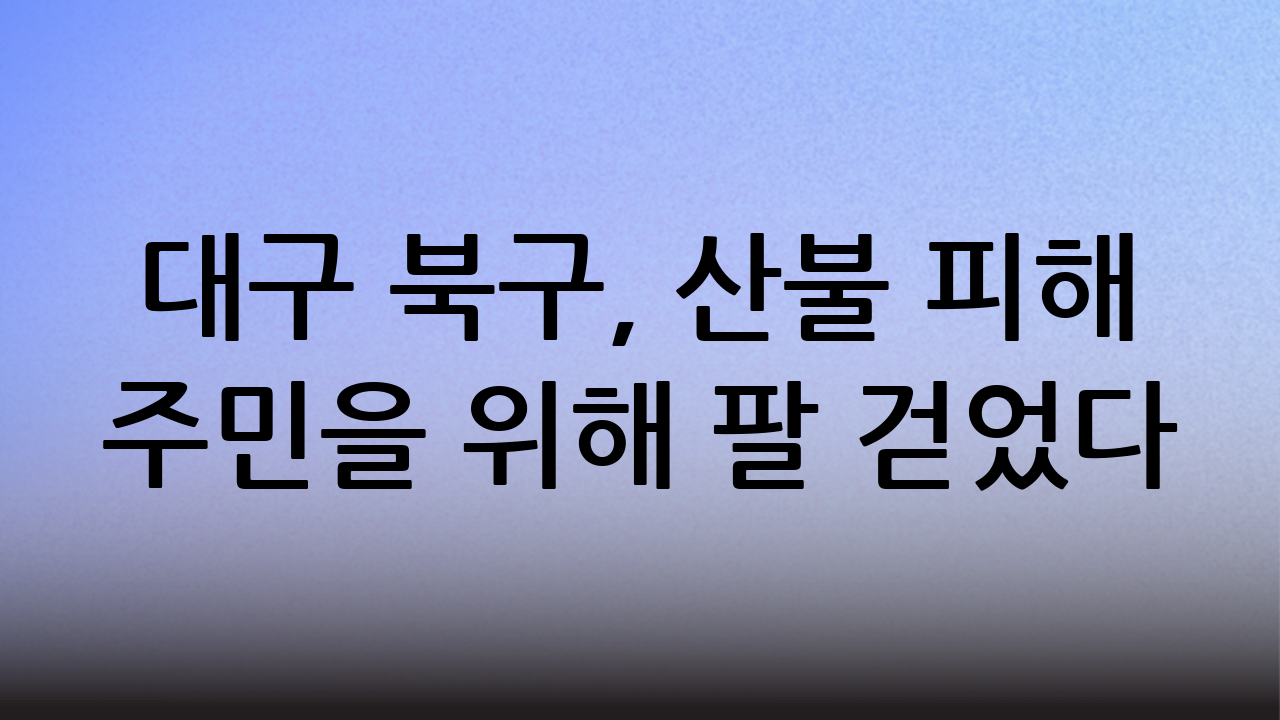 대구 북구, 산불 피해 주민을 위해 팔 걷었다