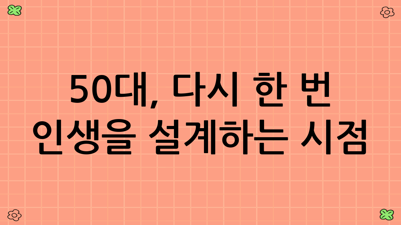 50대, 다시 한 번 인생을 설계하는 시점