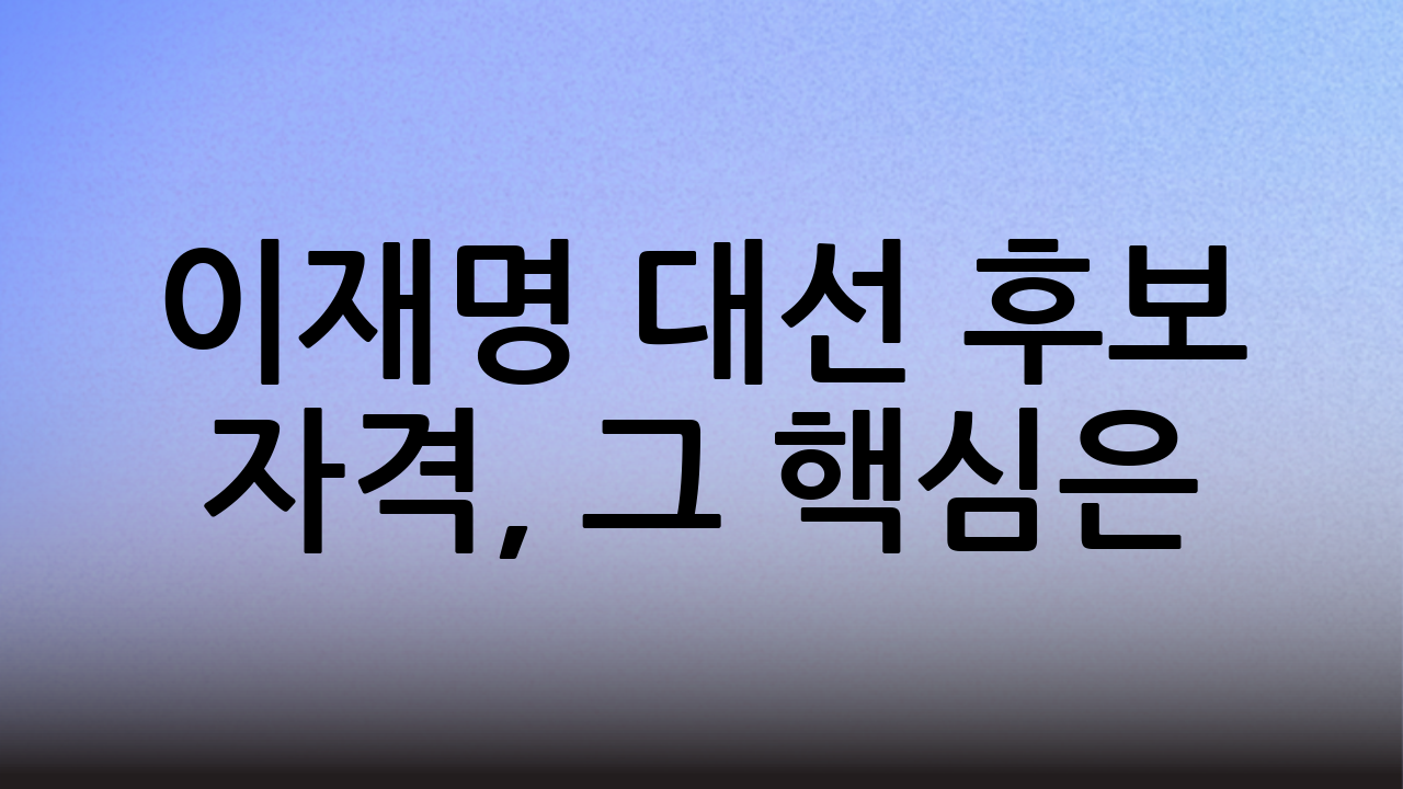 이재명 대선 후보 자격, 그 핵심은?
