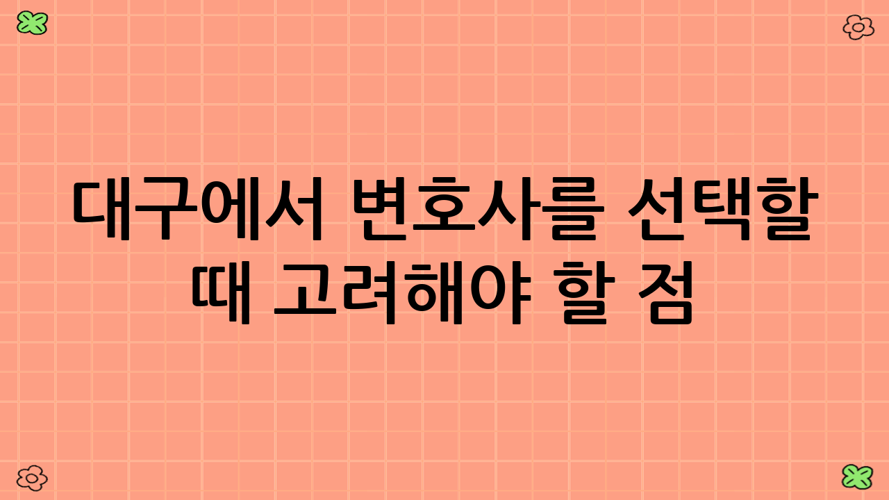대구에서 변호사를 선택할 때 고려해야 할 점