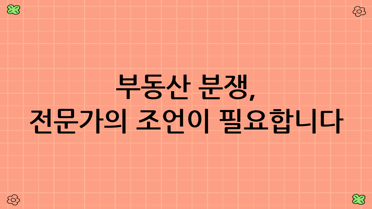 부동산 분쟁, 전문가의 조언이 필요합니다