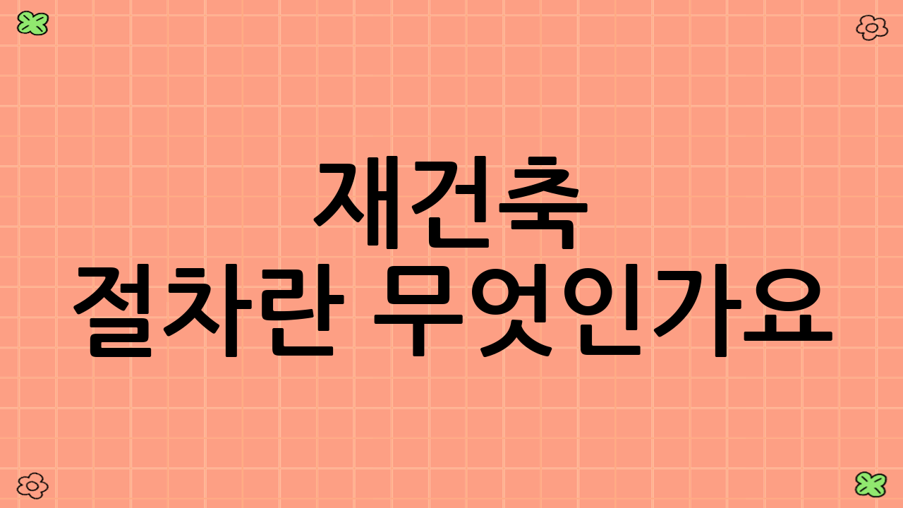 재건축 절차란 무엇인가요?