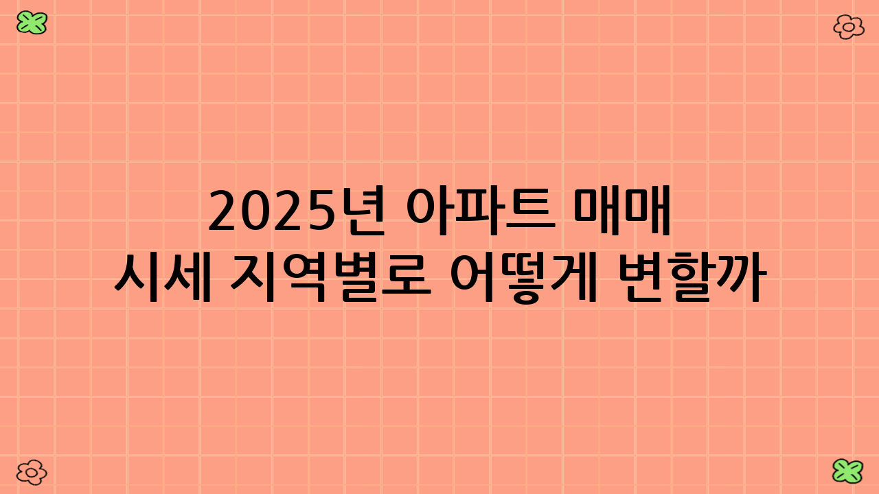 2025년 아파트 매매 시세 지역별로 어떻게 변할까?