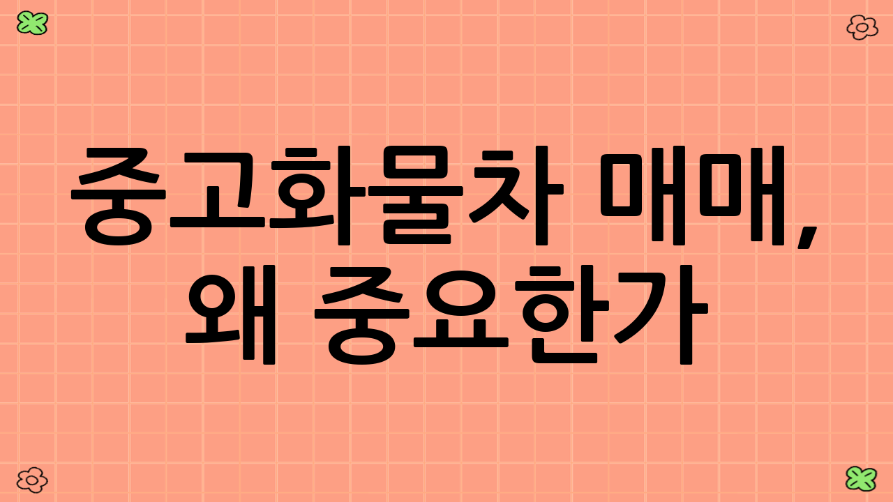 중고화물차 매매, 왜 중요한가?