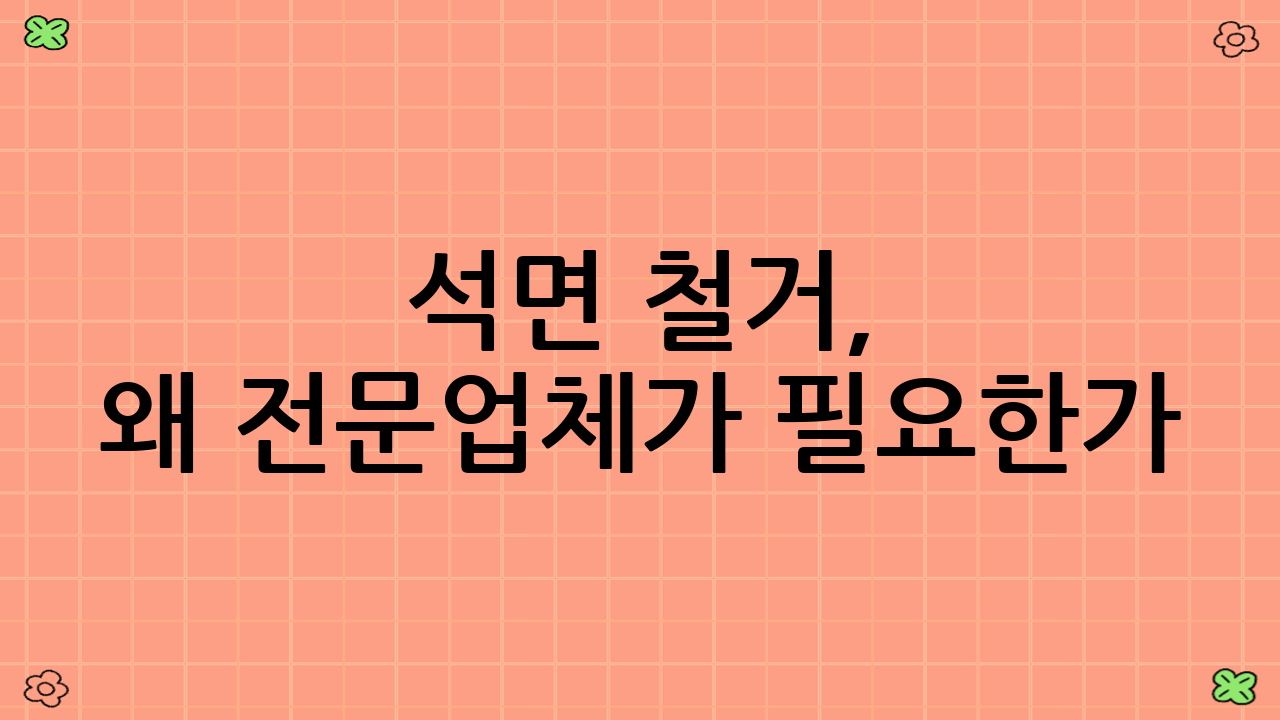 석면 철거, 왜 전문업체가 필요한가?