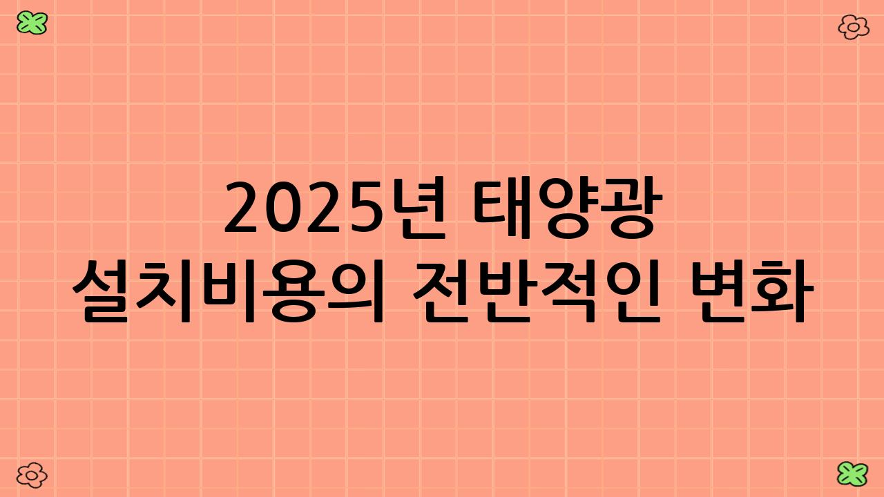 2025년 태양광 설치비용의 전반적인 변화