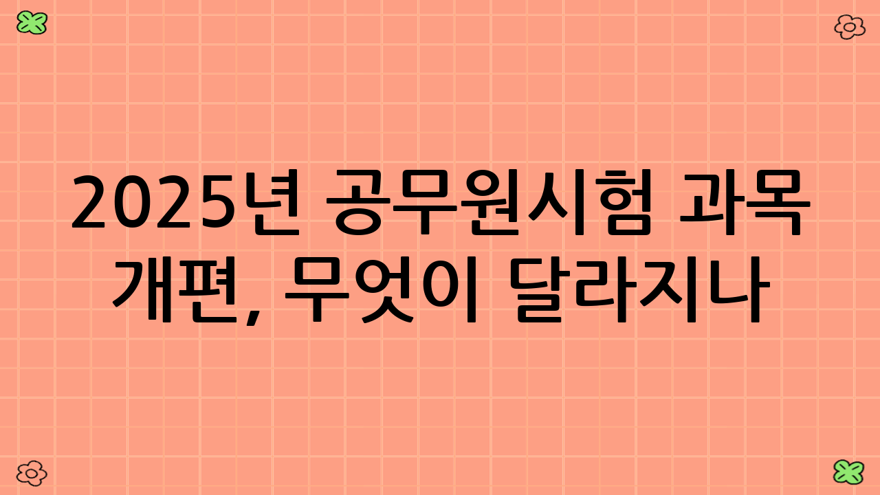2025년 공무원시험 과목 개편, 무엇이 달라지나?