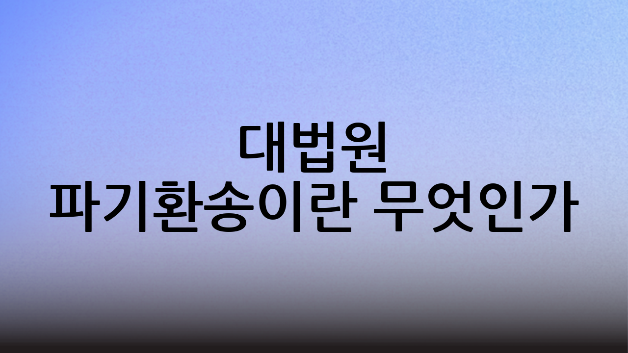 대법원 파기환송이란 무엇인가?