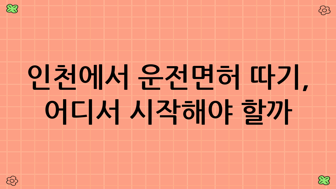 인천에서 운전면허 따기, 어디서 시작해야 할까?