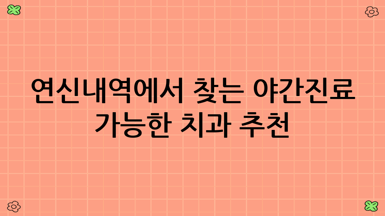 연신내역에서 찾는 야간진료 가능한 치과 추천