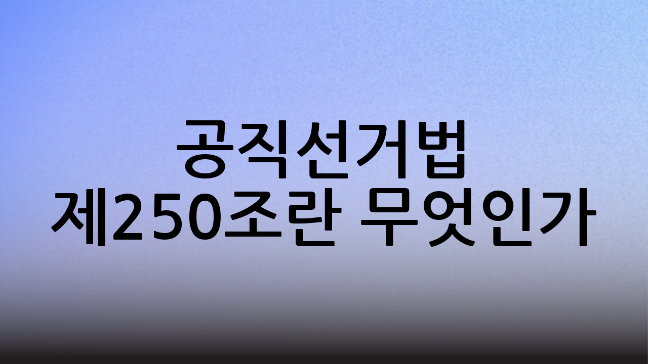공직선거법 제250조란 무엇인가?