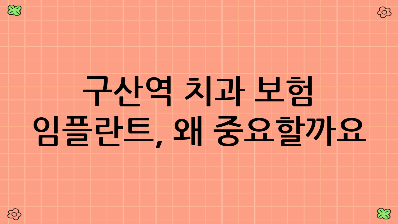 구산역 치과 보험 임플란트, 왜 중요할까요?