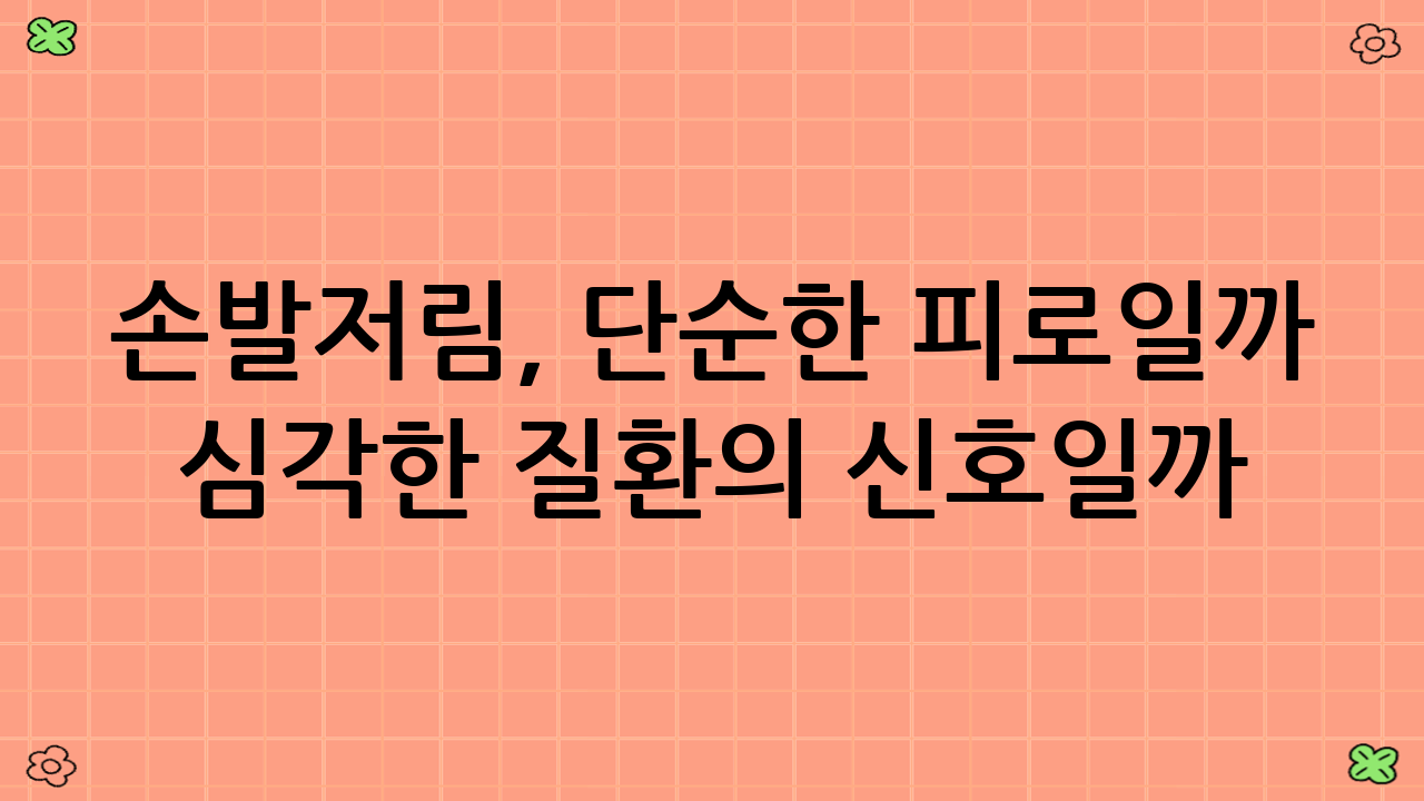 손발저림, 단순한 피로일까 심각한 질환의 신호일까?