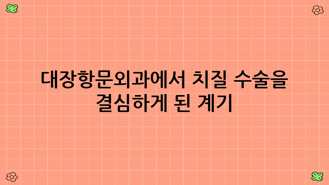 대장항문외과에서 치질 수술을 결심하게 된 계기