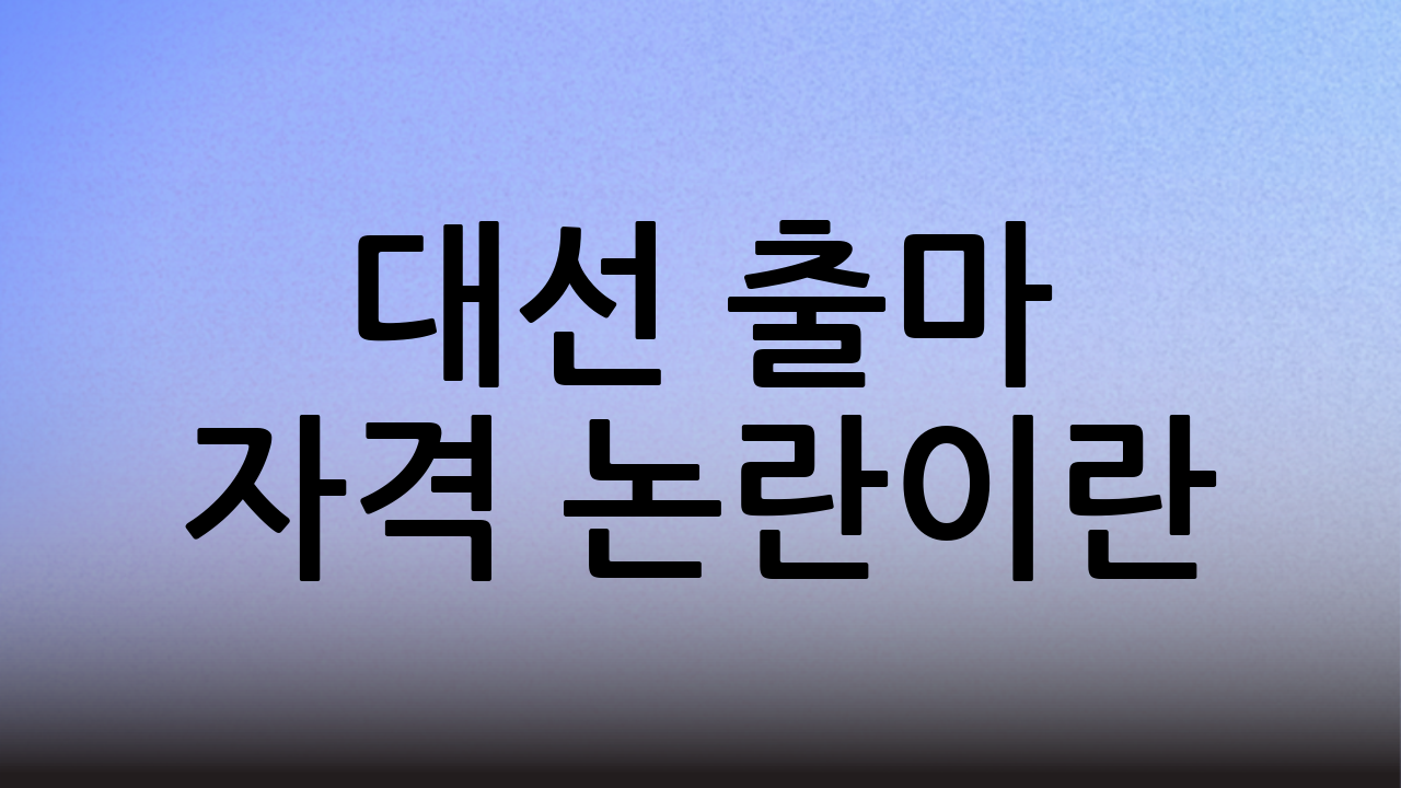 대선 출마 자격 논란이란?
